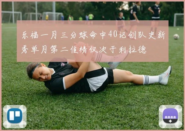 乐福一月三分球命中40记创队史新秀单月第二佳绩仅次于利拉德