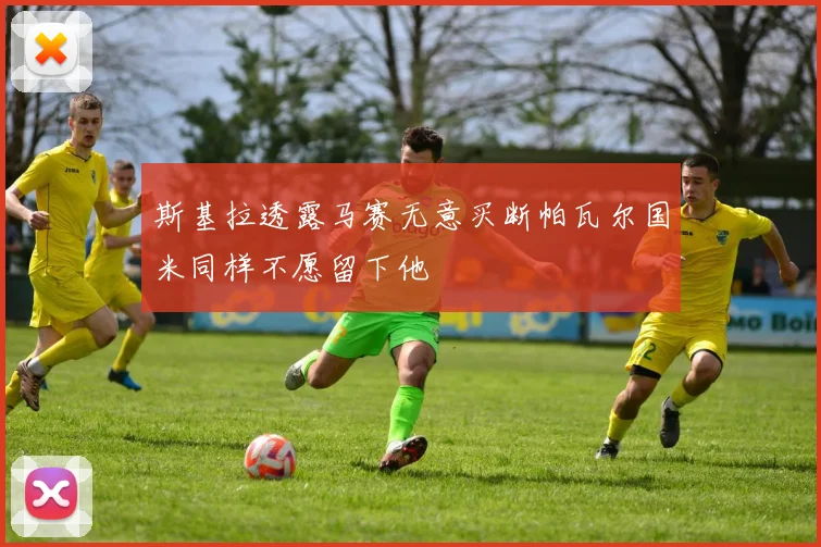 斯基拉透露马赛无意买断帕瓦尔国米同样不愿留下他