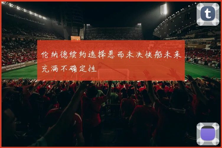 伦纳德续约选择悬而未决快船未来充满不确定性